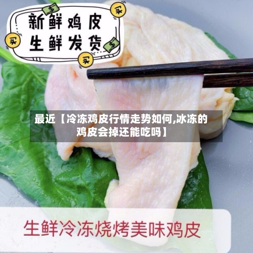 最近【冷冻鸡皮行情走势如何,冰冻的鸡皮会掉还能吃吗】