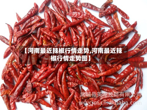 【河南最近辣椒行情走势,河南最近辣椒行情走势图】-第1张图片