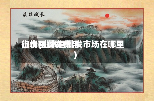山水画批发费用
行情(山水画批发市场在哪里)-第1张图片