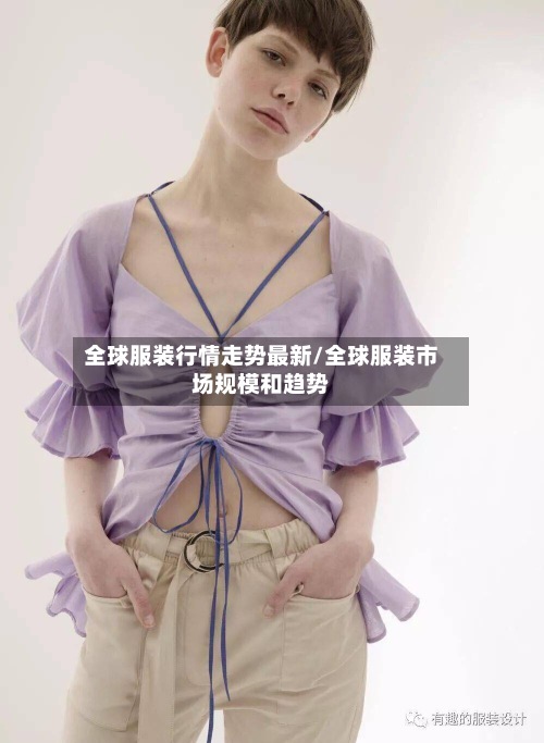 全球服装行情走势最新/全球服装市场规模和趋势-第2张图片