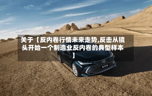 关于【反内卷行情未来走势,反击从镜头开始一个制造业反内卷的典型样本】