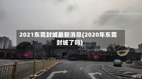 2021东莞封城最新消息(2020年东莞封城了吗)