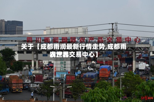 关于【成都雨润最新行情走势,成都雨润世界农产品交易中心】