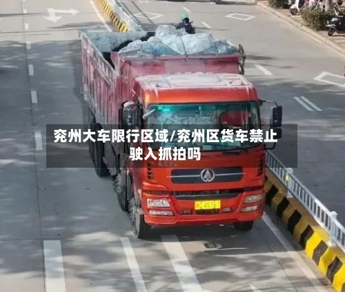 兖州大车限行区域/兖州区货车禁止驶入抓拍吗