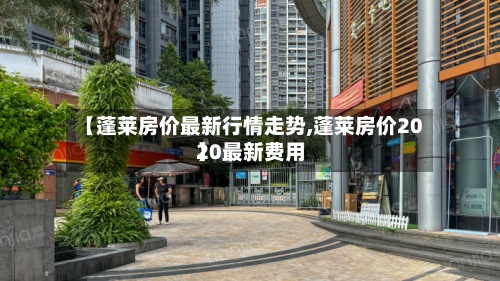 【蓬莱房价最新行情走势,蓬莱房价2020最新费用】-第2张图片