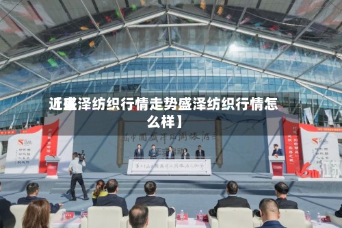 近来【盛泽纺织行情走势盛泽纺织行情怎么样】-第3张图片