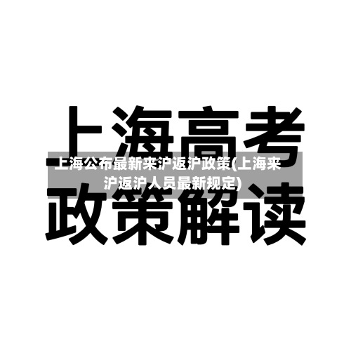 上海公布最新来沪返沪政策(上海来沪返沪人员最新规定)-第2张图片