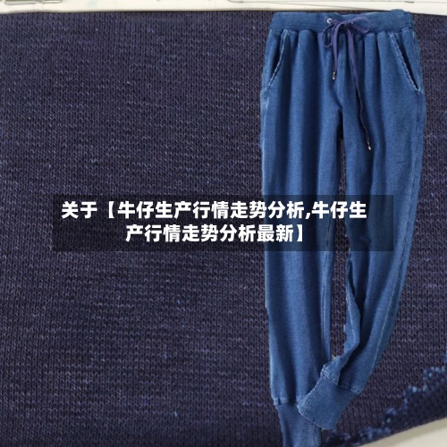 关于【牛仔生产行情走势分析,牛仔生产行情走势分析最新】