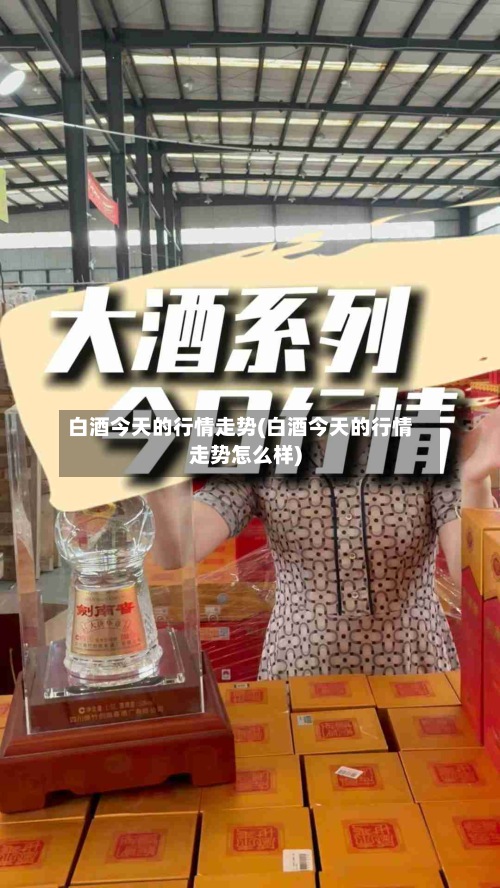 白酒今天的行情走势(白酒今天的行情走势怎么样)-第3张图片