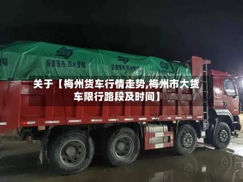 关于【梅州货车行情走势,梅州市大货车限行路段及时间】