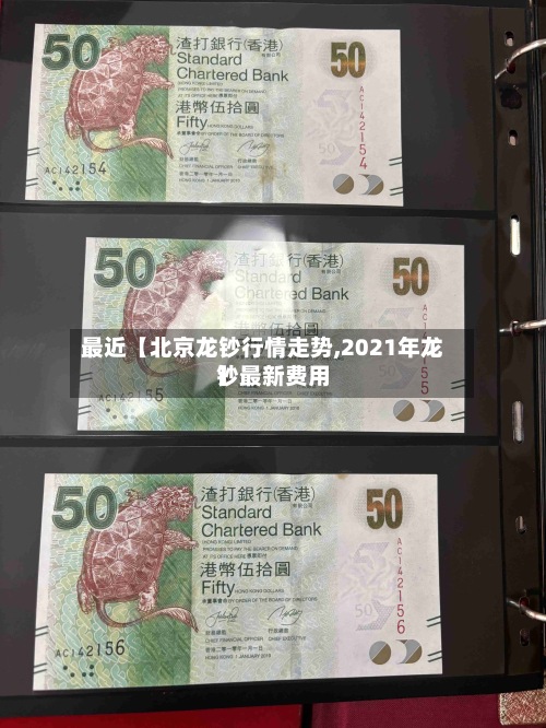 最近【北京龙钞行情走势,2021年龙钞最新费用】-第2张图片