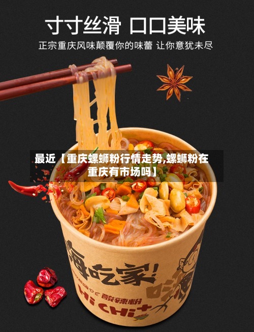 最近【重庆螺蛳粉行情走势,螺蛳粉在重庆有市场吗】