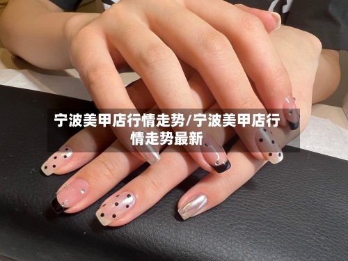 宁波美甲店行情走势/宁波美甲店行情走势最新-第2张图片