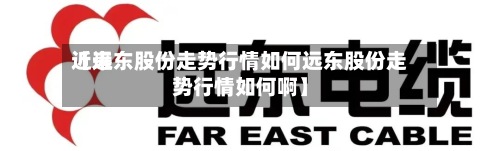 近来
【远东股份走势行情如何远东股份走势行情如何啊】
