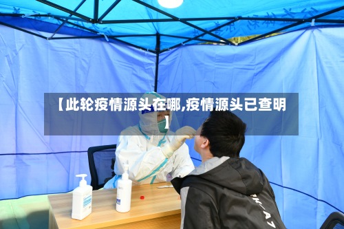 【此轮疫情源头在哪,疫情源头已查明】