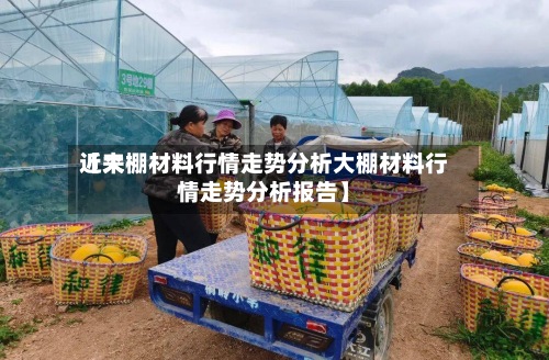 近来【大棚材料行情走势分析大棚材料行情走势分析报告】