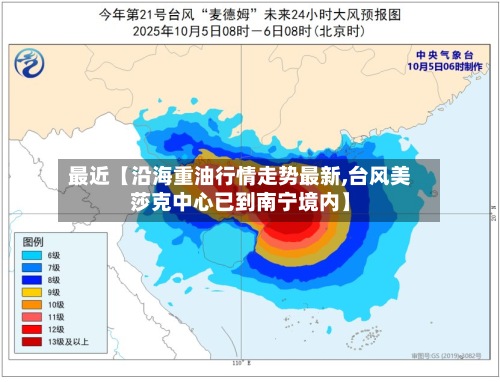 最近【沿海重油行情走势最新,台风美莎克中心已到南宁境内】