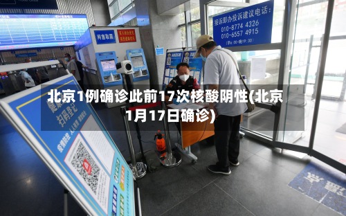 北京1例确诊此前17次核酸阴性(北京1月17日确诊)