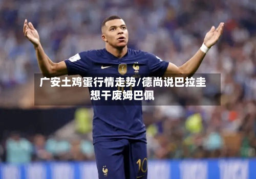 广安土鸡蛋行情走势/德尚说巴拉圭想干废姆巴佩-第2张图片