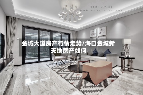 金城大道房产行情走势/海口金城新天地房产如何-第2张图片