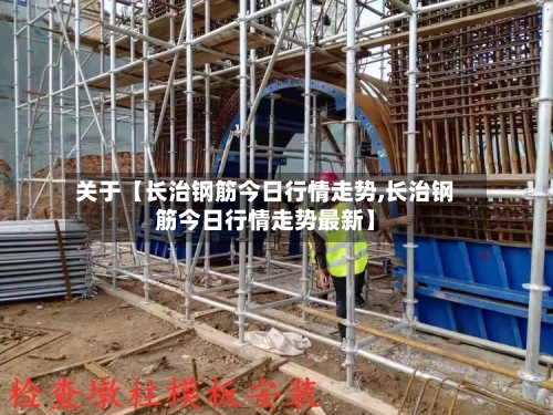 关于【长治钢筋今日行情走势,长治钢筋今日行情走势最新】-第3张图片