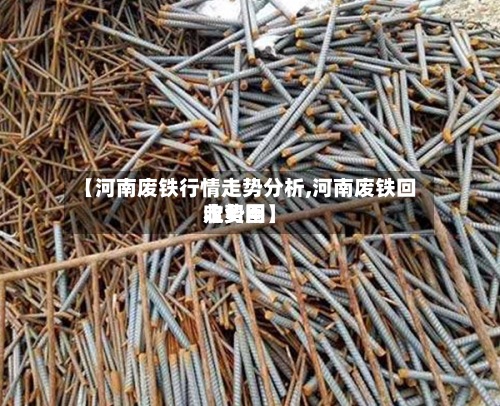 【河南废铁行情走势分析,河南废铁回收费用
走势图】