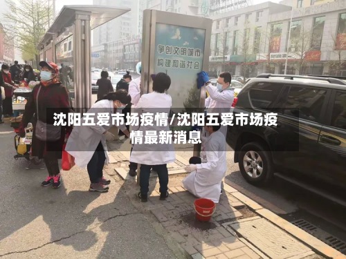 沈阳五爱市场疫情/沈阳五爱市场疫情最新消息-第2张图片