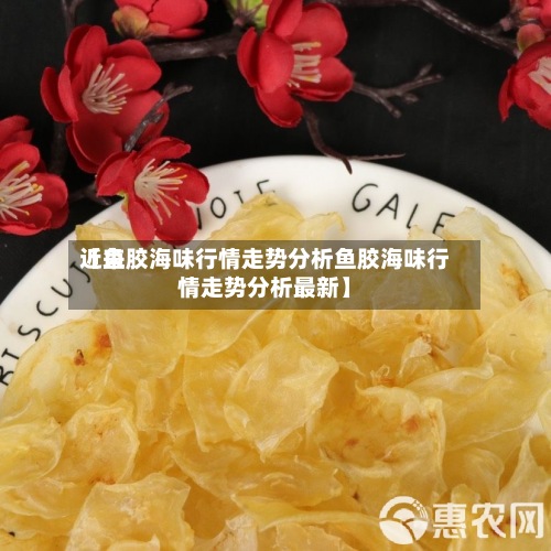 近来【鱼胶海味行情走势分析鱼胶海味行情走势分析最新】