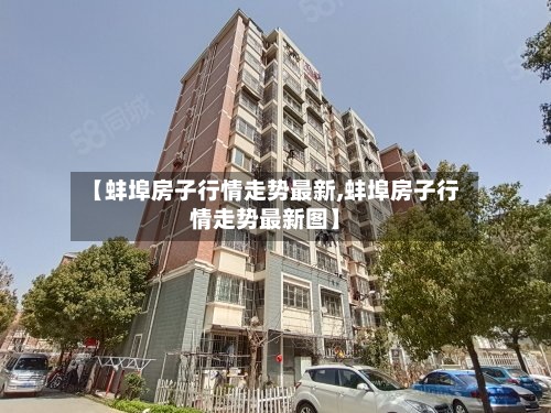 【蚌埠房子行情走势最新,蚌埠房子行情走势最新图】-第3张图片