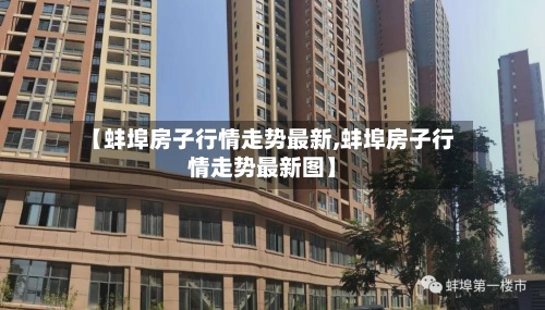 【蚌埠房子行情走势最新,蚌埠房子行情走势最新图】
