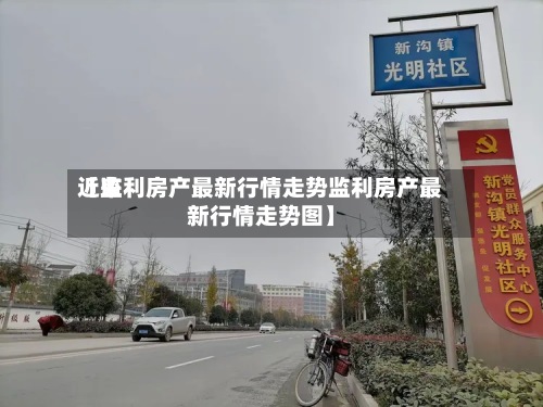 近来
【监利房产最新行情走势监利房产最新行情走势图】-第2张图片