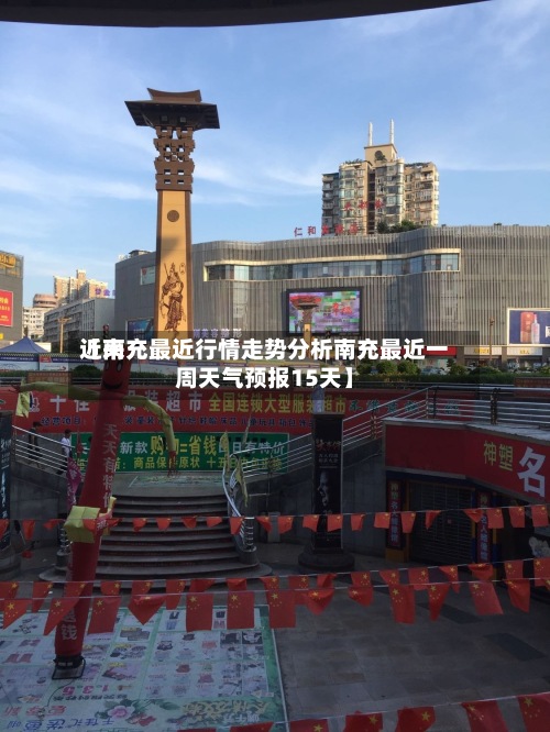 近来
【南充最近行情走势分析南充最近一周天气预报15天】-第2张图片