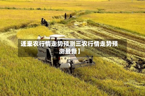 近来
【三农行情走势预测三农行情走势预测最新】