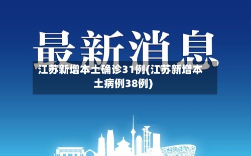 江苏新增本土确诊31例(江苏新增本土病例38例)-第2张图片