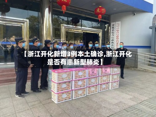 【浙江开化新增3例本土确诊,浙江开化是否有患新型肺炎】-第3张图片