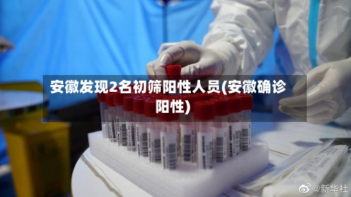 安徽发现2名初筛阳性人员(安徽确诊阳性)