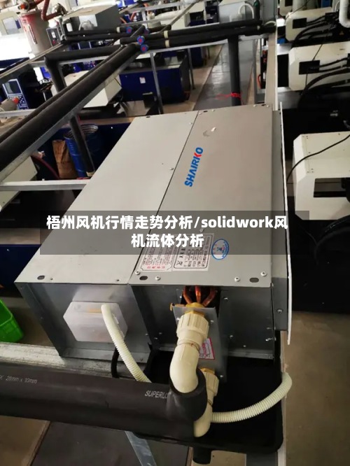 梧州风机行情走势分析/solidwork风机流体分析-第3张图片