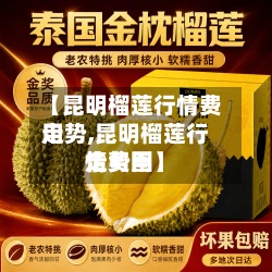 【昆明榴莲行情费用
走势,昆明榴莲行情费用
走势图】