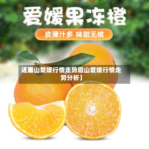 近来【眉山爱媛行情走势眉山爱媛行情走势分析】