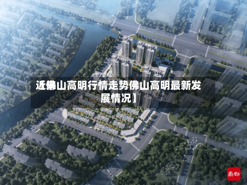 近来【佛山高明行情走势佛山高明最新发展情况】-第2张图片