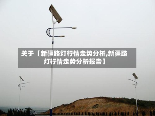 关于【新疆路灯行情走势分析,新疆路灯行情走势分析报告】-第3张图片