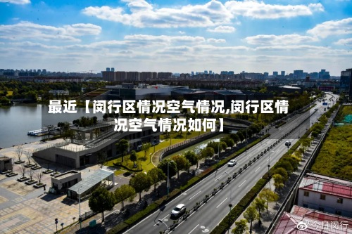 最近【闵行区情况空气情况,闵行区情况空气情况如何】-第2张图片