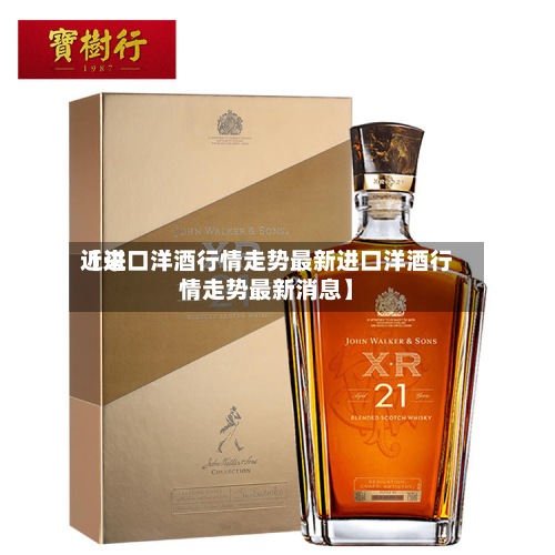 近来
【进口洋酒行情走势最新进口洋酒行情走势最新消息】