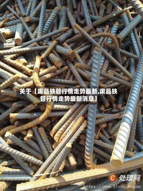 关于【废品铁管行情走势最新,废品铁管行情走势最新消息】