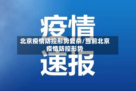 北京疫情防控形势复杂/当前北京疫情防控形势-第3张图片