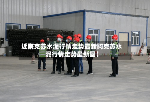 近来【阿克苏水泥行情走势最新阿克苏水泥行情走势最新图】
