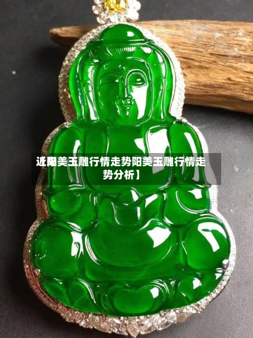 近来
【阳美玉雕行情走势阳美玉雕行情走势分析】
