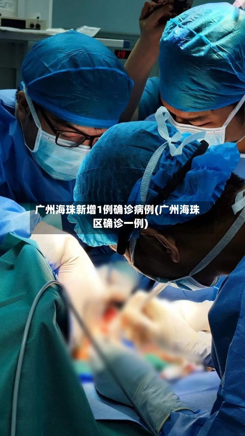 广州海珠新增1例确诊病例(广州海珠区确诊一例)