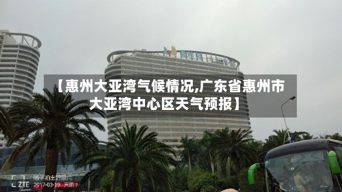 【惠州大亚湾气候情况,广东省惠州市大亚湾中心区天气预报】
