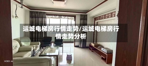 运城电梯房行情走势/运城电梯房行情走势分析